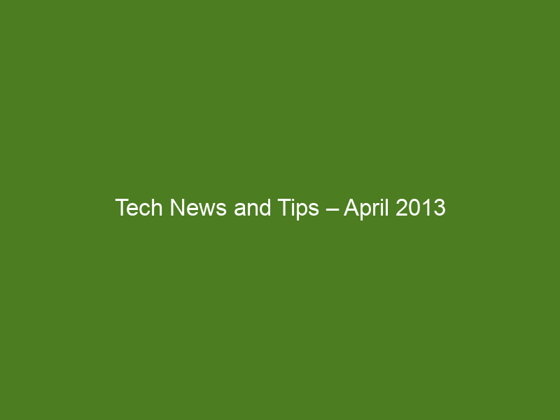 Tech News and Tips – April 2013