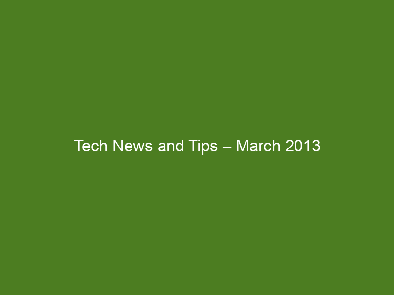 Tech News and Tips – March 2013